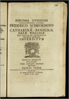 Diploma Cvpidinis Florentissimis Sponsis Friderico Schroedero Et Catharinæ Benignæ Natæ Willeriæ Pro Salvte Et Incremento Generis Hvmani Impertitvm Deorvm Decreto Frontibvs Tori Faniqve Veneris / Affixit Pavlvs Pater