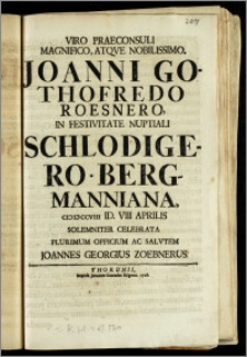 Viro Praeconsuli Magnifico, Atqve Nobilissimo Joanni Gothofredo Roesnero, In Festivitate Nuptiali Schlodigero-Bergmanniana cicicccviii Id. VIII Aprilis Solemniter Celebrata Plurimum Officium Ac Salvtem / Joannes Georgius Zoebnerus