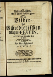 Die Fastnachts-Woche, Als ein Muster beglückter Ehen, Wolte, Bey dem Silber- Und Schiedlerischen Hochzeit-Festin, Welches, MDCCXV. am Fastnachts-Tage in Thorn [...] celebriret wurde, Jn einer fast nächtlichen Arbeit Vorstellen, Des Herrn Bräutigams Verbundener Freund M. E. W. B. P