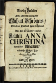 Das Grab der Verliebten Bey des [...] Herrn Michael Schrögers [...] Kauff- und Handels-Mannes Und der [...] Frauen Anna Christina verwittibten Gmainerin, erfreulichen Hochzeit-Tage Welcher Anno 1712. den 12. May Vollzogen worden vorgestellet Von Ephraim Oloff, Prof. Publ. Extr