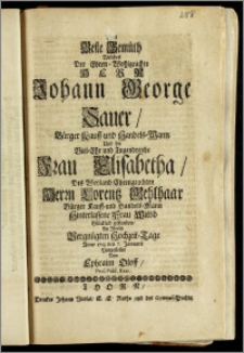 Das Beste Gemüth Welches Der [...] Herr Johann George Sauer, Bürger Kauff- und Handels-Mann Und die [...] Frau Elisabetha, Des [...] Herrn Lorentz Gehlhaar Bürger Kauff- und Handels-Mann [...] Frau Wittib Glücklich gefunden, An Jhrem [...] Hochzeit-Tage Anno 1713. den 7. Januarii Vorgestellet / Von Ephraim Oloff, Prof. Publ. Extr