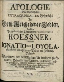 Apologie des angetasteten extraordinairen Gesprächs in dem Reiche derer Todten, zwischen dem decollirten thornischen Praesidenten Roessner und dem Ignatio von Loyola, Stifftern und Stamm-Vatern des Jesuitter-Ordens...