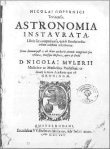 [De revolutionibus orbium coelestium] ; Nicolai Copernici Torinensis Astronomia Instavrata, Libris sex comprehensa, qui de Revolutionibus orbium coelestium inscribuntur. Nunc demum post 75 ab obitu authoris annum integritati suae restituta, Notisque illustrata, opera [et] studio D. Nicolai Mvlerii […]