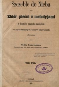 Szczeble do nieba czyli Zbiór pieśni z melodyjami w kościele rzymsko-katolickim od najdawniejszych czasów używanych. T. 2