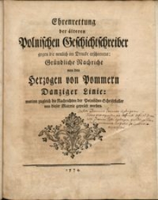 Ehrenrettung der älteren polnischen Geschichtschreiber gegen die neulich im Drucke erschienene: Gründliche Nachricht von den Herzogen von Pommern Danziger Linie, worinn zugleich die Nachrichten der polnischen Schriftsteller von dieser Materie geprüft werden