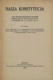 Nasza konstytucja : cykl odczytów urządzonych staraniem dyrekcji Szkoły Nauk Politycznych w Krakowie od 12 - 25 maja 1921 r.