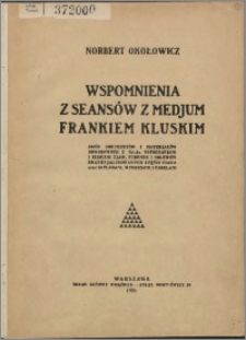 Wspomnienia z seansów z medjum Frankiem Kluskim : zbiór dokumentów i materjałów dowodowych z 96-ciu fotografjami i szkicami zjaw, foremek i odlewów zmaterjalizowanych części ciała oraz 23 planami, wykresami i tabel.