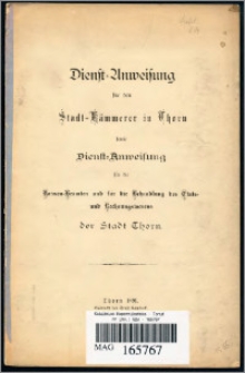 Dienst-Anweisung für den Stadt-Kämmerer in Thorn : sowie Dienst-Anweisung für die Kassen-Beamten und für die Behandlung des Etats- und Rechnungswesens der Stadt Thorn