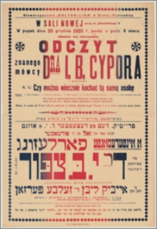 [Afisz] : [Inc.:] W Sali nowej przy ul. Piłsudskiego 11 w piątek, dnia 28 grudnia 1928 r. punkt o godz. 8 wiecz. odbędzie się odczyt znanego mówcy dra I.B. Cypora z Warszawy n.t. "Czy można wiecznie kochać tę samą osobę" [...]
